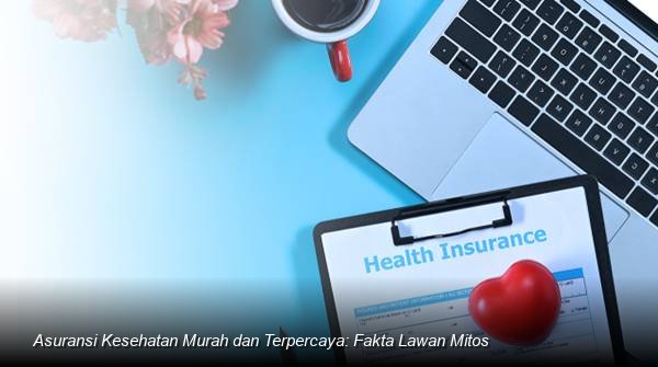 Meluruskan Persepsi Publik: Membongkar Mitos dan Fakta Asuransi Kesehatan Terjangkau di Indonesia