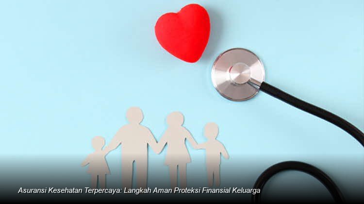 Mengamankan Masa Depan Keluarga: Panduan Memilih Asuransi Kesehatan Terbaik di Tengah Ketidakpastian Finansial