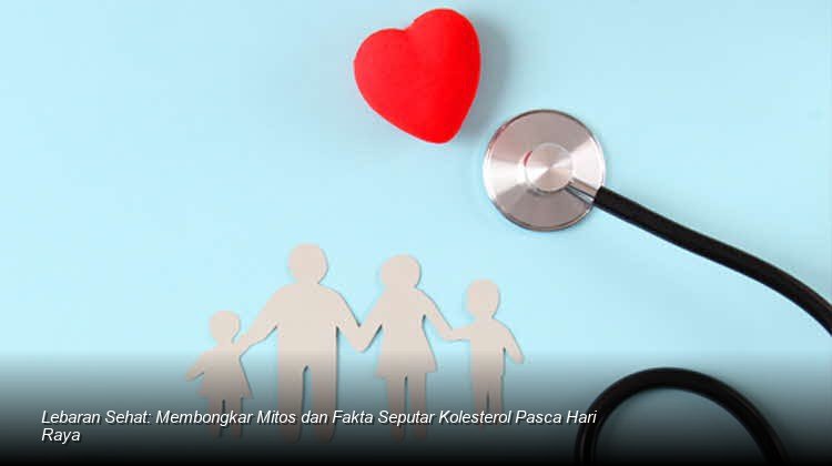 Lebaran Sehat: Membongkar Mitos dan Fakta Seputar Kolesterol Pasca Hari Raya