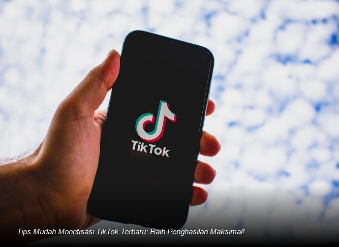 Tips Mudah Monetisasi TikTok Terbaru: Raih Penghasilan Maksimal!