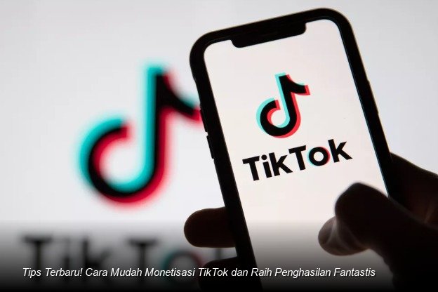 Tips Terbaru! Cara Mudah Monetisasi TikTok dan Raih Penghasilan Fantastis
