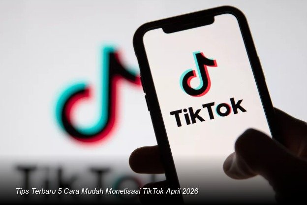 Tips Terbaru 5 Cara Mudah Monetisasi TikTok April 2026