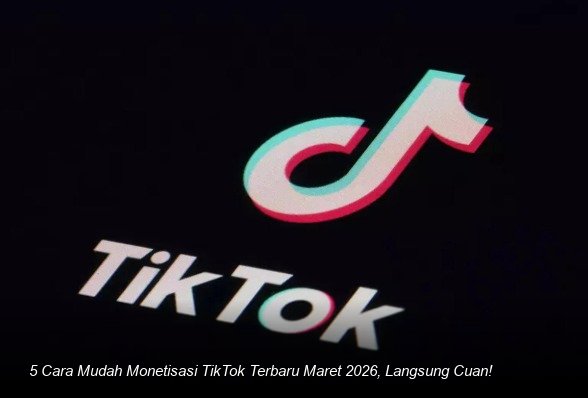 5 Cara Mudah Monetisasi TikTok Terbaru Maret 2026, Langsung Cuan!